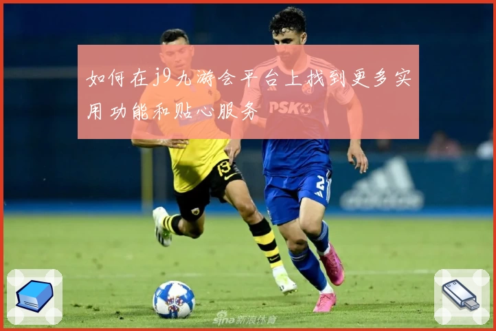 如何在j9九游会平台上找到更多实用功能和贴心服务
