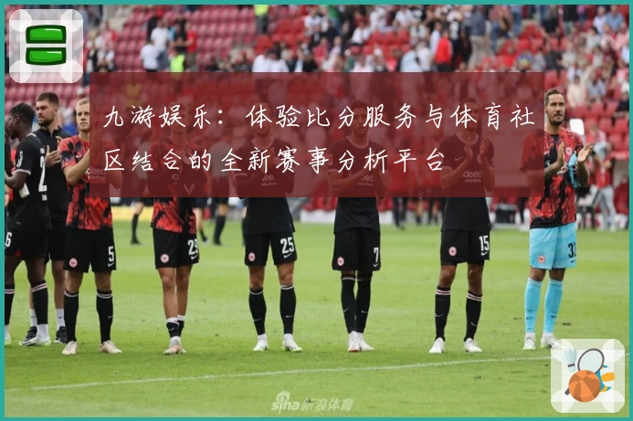 九游娱乐：体验比分服务与体育社区结合的全新赛事分析平台