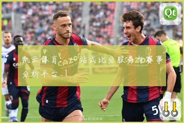 凯云体育：一站式比分服务与赛事分析平台_1
