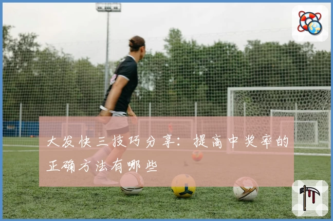 大发快三技巧分享：提高中奖率的正确方法有哪些