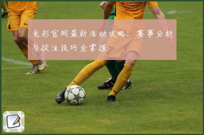 竞彩官网最新活动攻略：赛事分析与投注技巧全掌握