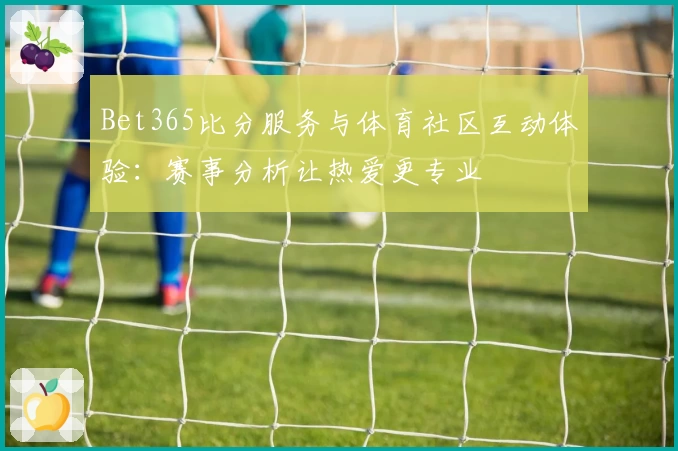 Bet365比分服务与体育社区互动体验：赛事分析让热爱更专业