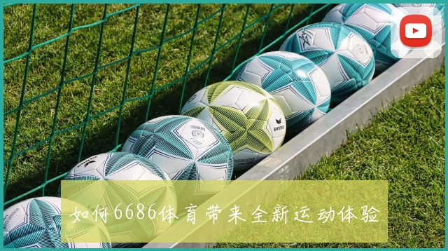如何6686体育带来全新运动体验