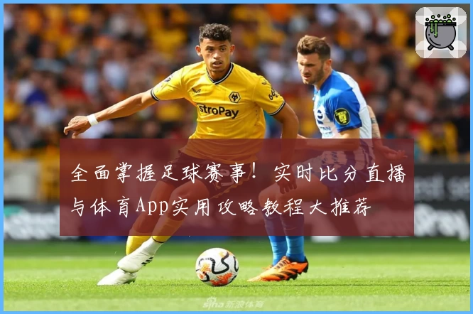 全面掌握足球赛事！实时比分直播与体育App实用攻略教程大推荐