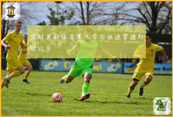 实时更新体育赛况带你快速掌握即时比分