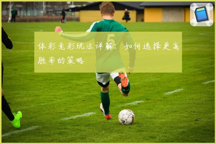 体彩竞彩玩法详解：如何选择更高胜率的策略