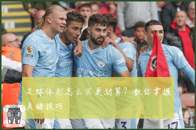 足球体彩怎么买更划算？教你掌握关键技巧