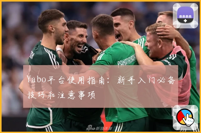 Yabo平台使用指南：新手入门必备技巧和注意事项
