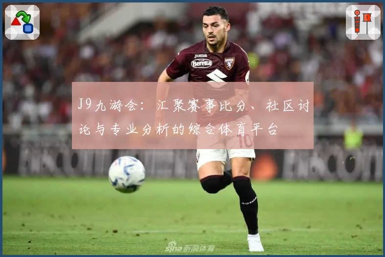 J9九游会：汇聚赛事比分、社区讨论与专业分析的综合体育平台