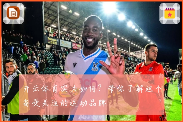 开云体育实力如何？带你了解这个备受关注的运动品牌