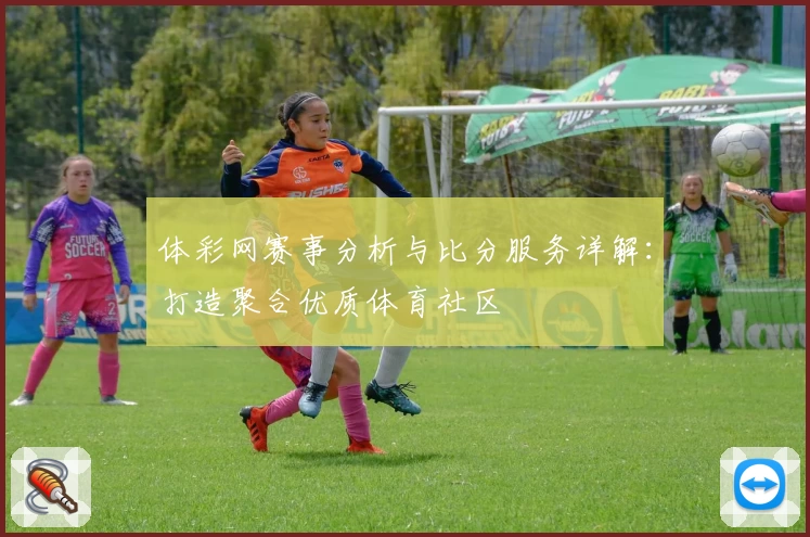 体彩网赛事分析与比分服务详解：打造聚合优质体育社区
