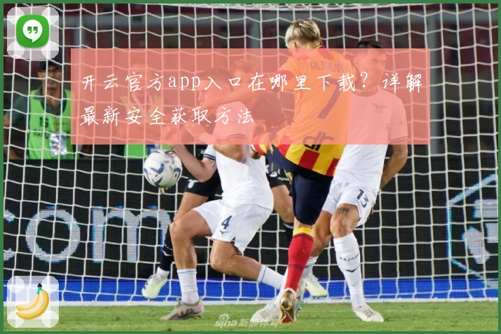 开云官方app入口在哪里下载？详解最新安全获取方法