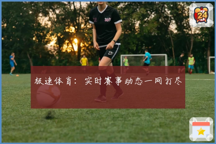 极速体育：实时赛事动态一网打尽