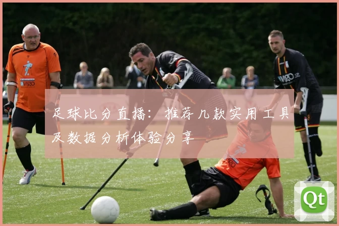 足球比分直播：推荐几款实用工具及数据分析体验分享