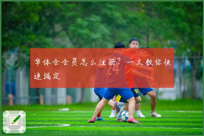华体会会员怎么注册？一文教你快速搞定