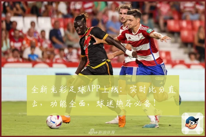全新竞彩足球APP上线：实时比分直击，功能全面，球迷热荐必备！