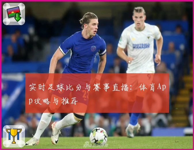 实时足球比分与赛事直播：体育App攻略与推荐