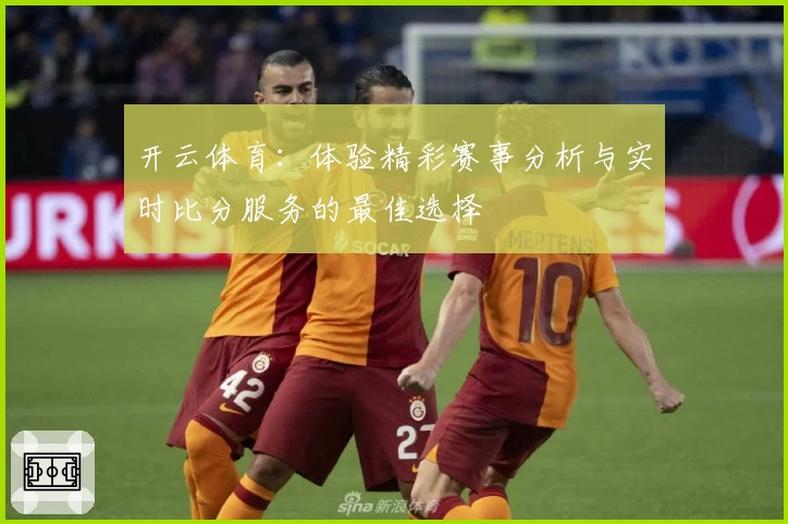 开云体育：体验精彩赛事分析与实时比分服务的最佳选择