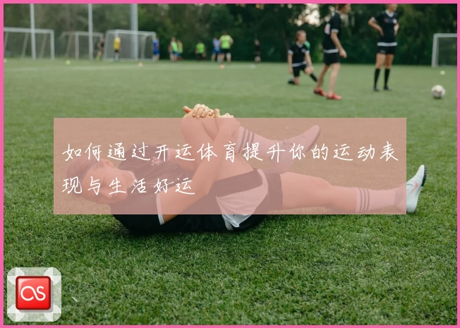 如何通过开运体育提升你的运动表现与生活好运