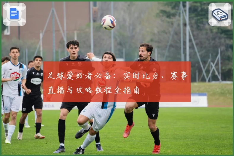 足球爱好者必备：实时比分、赛事直播与攻略教程全指南