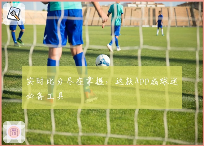 实时比分尽在掌握，这款App成球迷必备工具