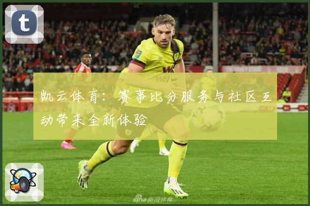 凯云体育：赛事比分服务与社区互动带来全新体验