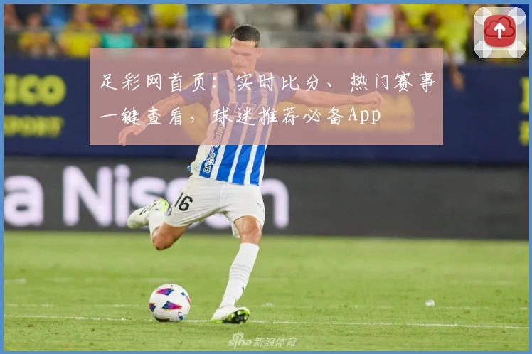 足彩网首页：实时比分、热门赛事一键查看，球迷推荐必备App
