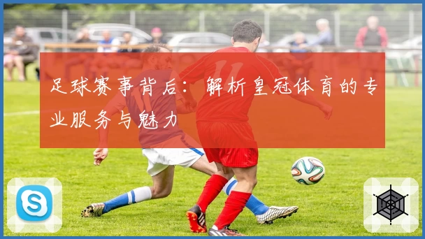 足球赛事背后：解析皇冠体育的专业服务与魅力
