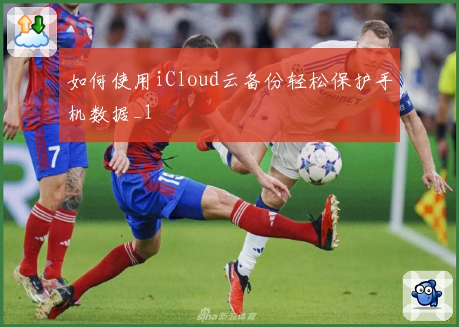 如何使用iCloud云备份轻松保护手机数据_1