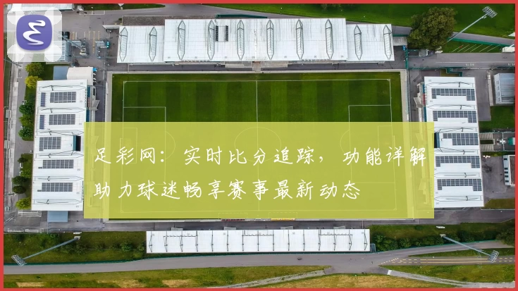 足彩网：实时比分追踪，功能详解助力球迷畅享赛事最新动态