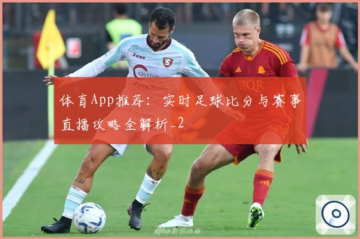 体育App推荐：实时足球比分与赛事直播攻略全解析_2