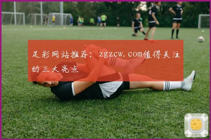 足彩网站推荐：zgzcw.com值得关注的三大亮点
