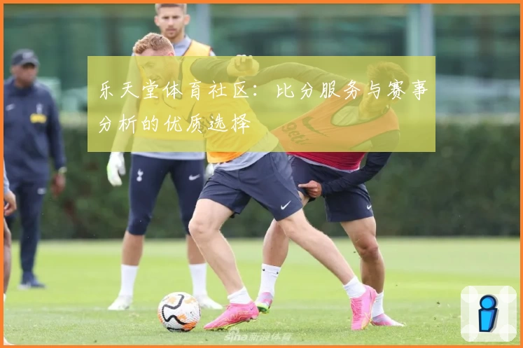 乐天堂体育社区：比分服务与赛事分析的优质选择