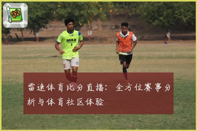 雷速体育比分直播：全方位赛事分析与体育社区体验