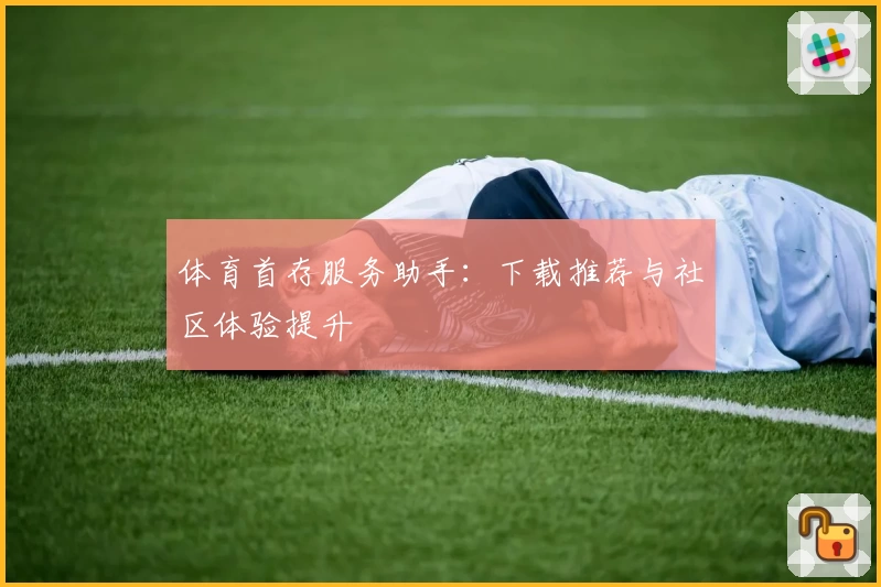 体育首存服务助手:下载推荐与社区体验提升