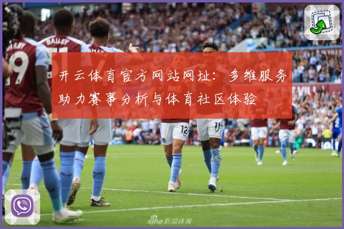 开云体育官方网站网址:多维服务助力赛事分析与体育社区体验