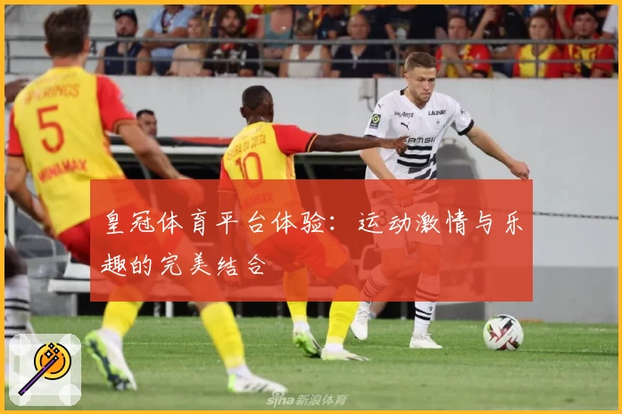 皇冠体育平台体验：运动激情与乐趣的完美结合