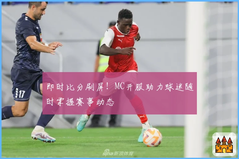 即时比分刷屏！MC开服助力球迷随时掌握赛事动态