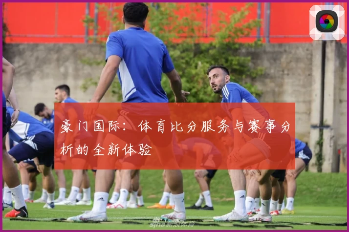 豪门国际：体育比分服务与赛事分析的全新体验
