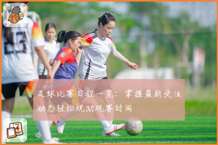 足球比赛日程一览：掌握最新受注动态轻松规划观赛时间