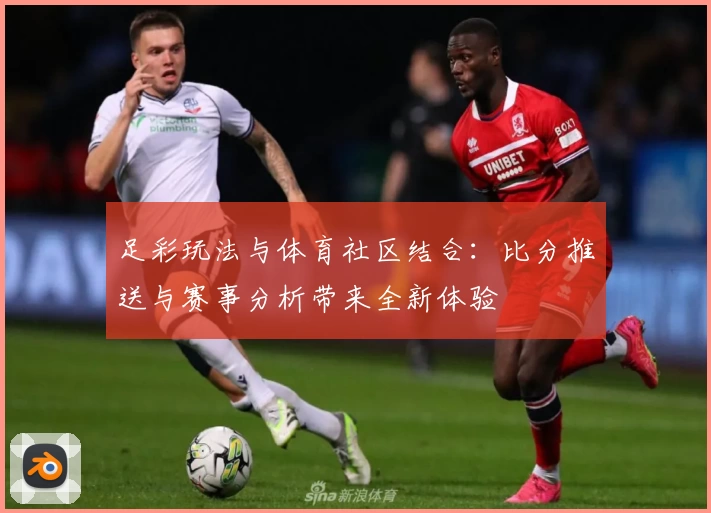 足彩玩法与体育社区结合：比分推送与赛事分析带来全新体验