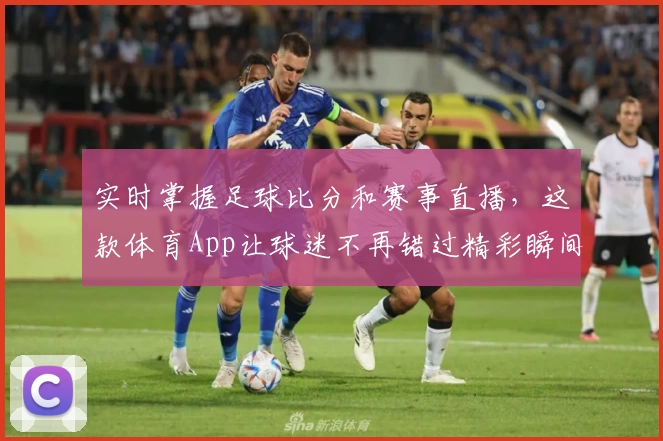 实时掌握足球比分和赛事直播，这款体育App让球迷不再错过精彩瞬间