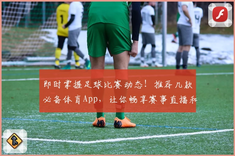 即时掌握足球比赛动态!推荐几款必备体育App,让你畅享赛事直播和比分攻略
