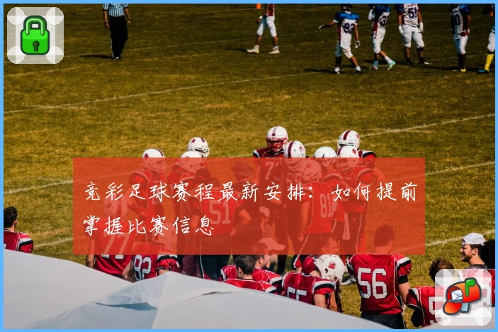 竞彩足球赛程最新安排：如何提前掌握比赛信息