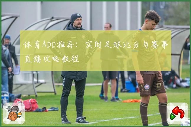 体育App推荐：实时足球比分与赛事直播攻略教程