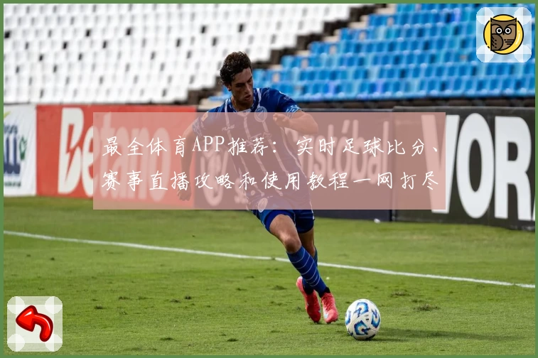 最全体育APP推荐:实时足球比分、赛事直播攻略和使用教程一网打尽