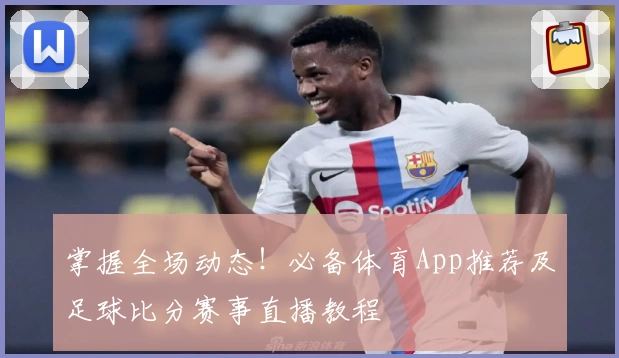 掌握全场动态！必备体育App推荐及足球比分赛事直播教程