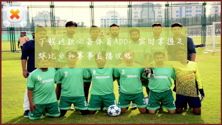 下载这款必备体育App,实时掌握足球比分和赛事直播攻略