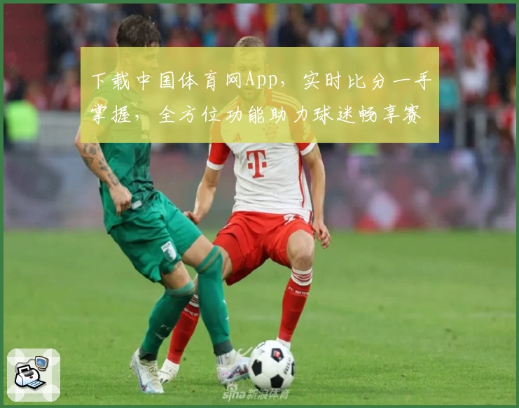 下载中国体育网App，实时比分一手掌握，全方位功能助力球迷畅享赛事盛宴