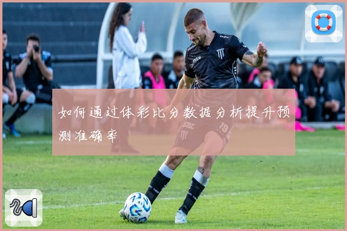 如何通过体彩比分数据分析提升预测准确率